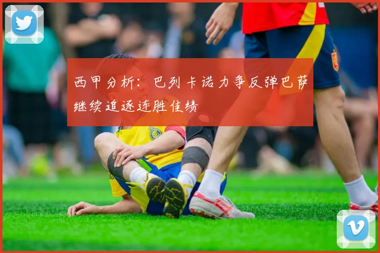 西甲分析：巴列卡诺力争反弹巴萨继续追逐连胜佳绩