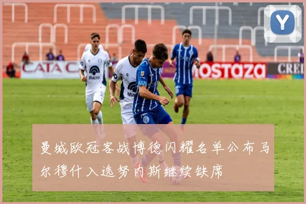 曼城欧冠客战博德闪耀名单公布马尔穆什入选努内斯继续缺席