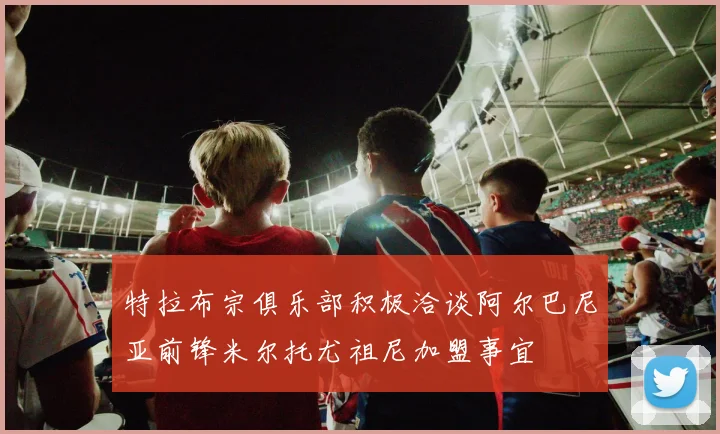 特拉布宗俱乐部积极洽谈阿尔巴尼亚前锋米尔托尤祖尼加盟事宜